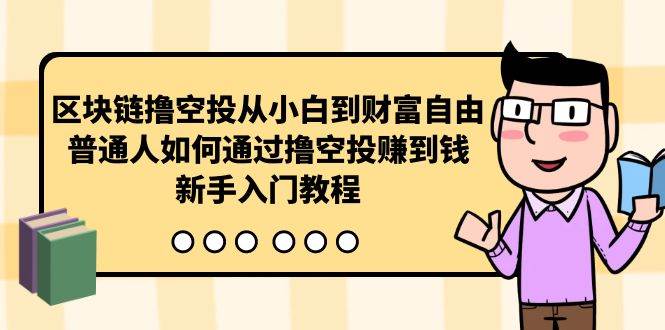 区块链撸空投从小白到财富自由，普通人如何通过撸空投赚钱，新手入门教程-米落轻创
