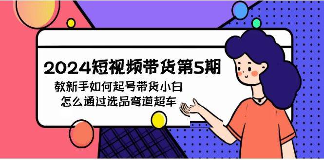 2024短视频带货第5期，教新手如何起号，带货小白怎么通过选品弯道超车-米落轻创