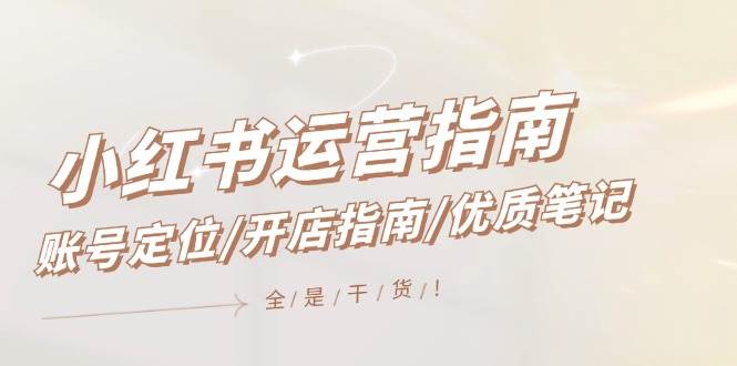 小红书运营指南，账号定位/开店指南/优质笔记/没有套路，全是经验-米落轻创