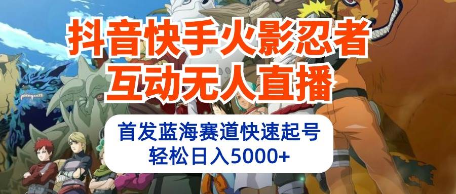 抖音快手火影忍者互动无人直播 蓝海赛道快速起号 日入5000+教程+软件+素材-米落轻创