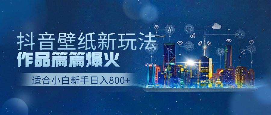 抖音壁纸号新玩法，作品篇篇爆火，日收益500+-米落轻创