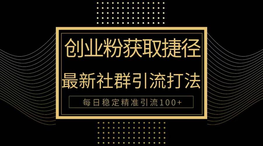 创业粉捷径！最新被动引流方法大揭秘，实现每日100+精准引流-米落轻创