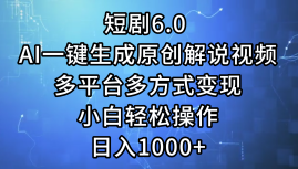 一键生成原创解说视频I，短剧6.0 AI，小白轻松操作，日入1000+，多平台多方式变现-米落轻创
