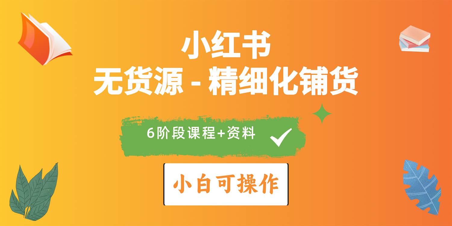2024小红书电商风口正盛，全优质课程、适合小白（无货源）精细化铺货实战-米落轻创