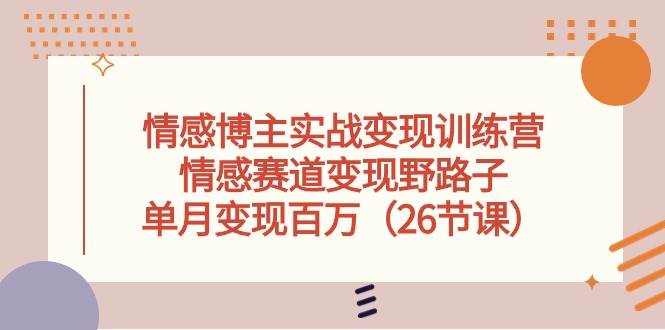 情感博主实战变现训练营，情感赛道变现野路子，单月变现百万（26节课）-米落轻创