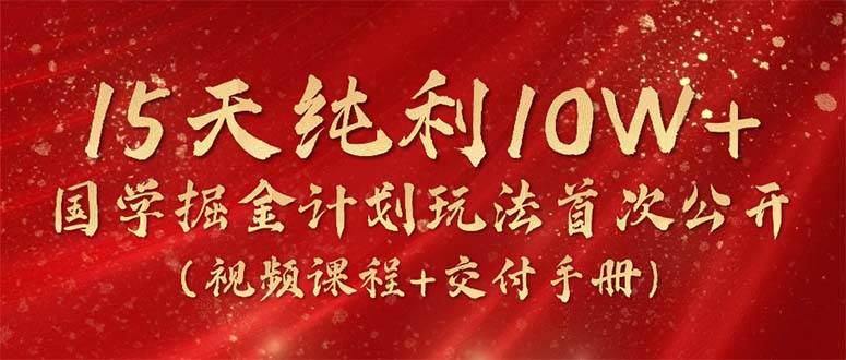 15天纯利10W+，国学掘金计划2024玩法全网首次公开（视频课程+交付手册）-米落轻创