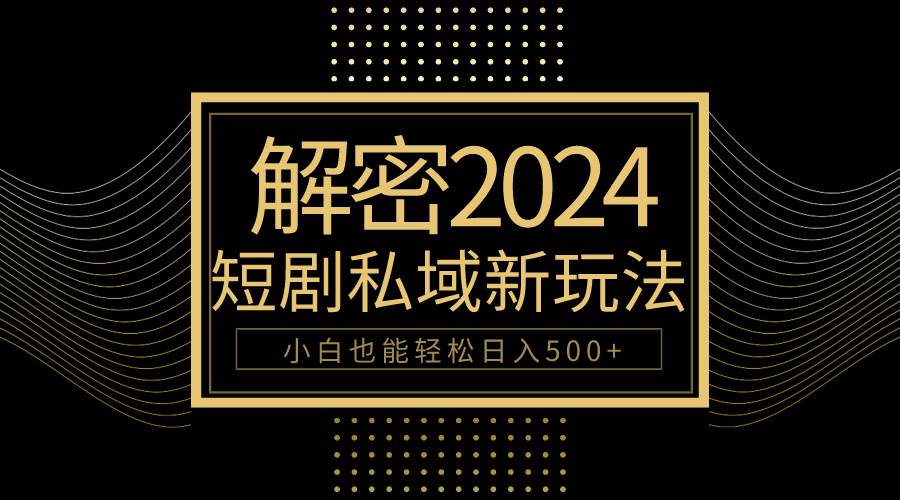 10分钟教会你2024玩转短剧私域变现，小白也能轻松日入500+-米落轻创