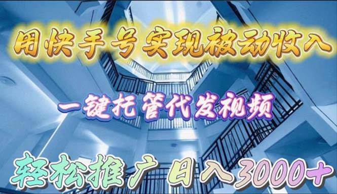 用快手号实现被动收入，一键托管代发视频，轻松推广日入3000+-米落轻创