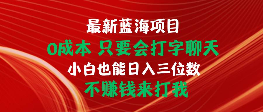 最新蓝海项目 0成本 只要会打字聊天 小白也能日入三位数 不赚钱来打我-米落轻创