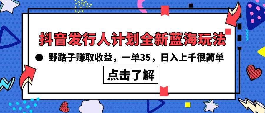 抖音发行人计划全新蓝海玩法，野路子赚取收益，一单35，日入上千很简单!-米落轻创