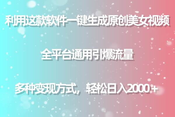 利用这款软件一键生成原创美女视频 全平台通用引爆流量 多种变现日入2000＋-米落轻创