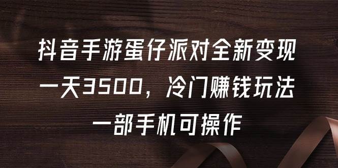 抖音手游蛋仔派对全新变现，一天3500，冷门赚钱玩法，一部手机可操作-米落轻创