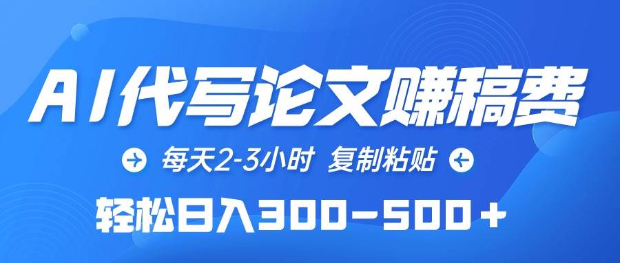 AI代写论文赚稿费，每天2-3小时，复制粘贴，轻松日入300-500＋-米落轻创