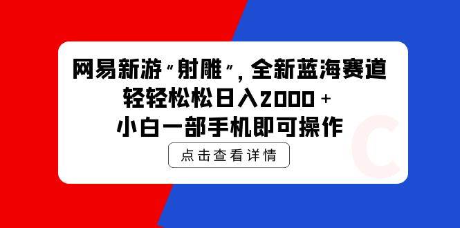 网易新游 射雕 全新蓝海赛道，轻松日入2000＋小白一部手机即可操作-米落轻创