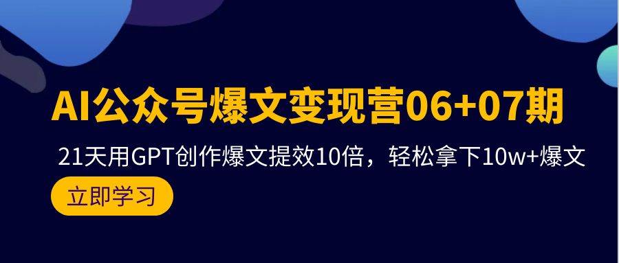 AI公众号爆文变现营06+07期，21天用GPT创作爆文提效10倍，轻松拿下10w+爆文-米落轻创