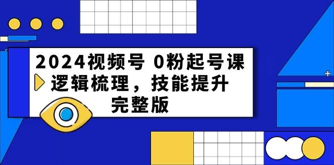 2024视频号 0粉起号课，逻辑梳理，技能提升，完整版-米落轻创