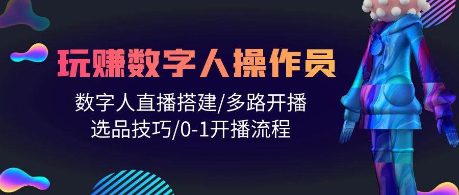 人人都能玩赚数字人操作员 数字人直播搭建/多路开播/选品技巧/0-1开播流程-米落轻创