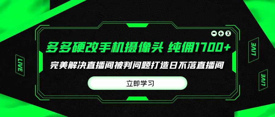 多多硬改手机摄像头，单场带货纯佣1700+完美解决直播间被判问题，打造日…-米落轻创