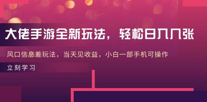 大佬手游全新玩法，轻松日入几张，风口信息差玩法，当天见收益，小白一…-米落轻创