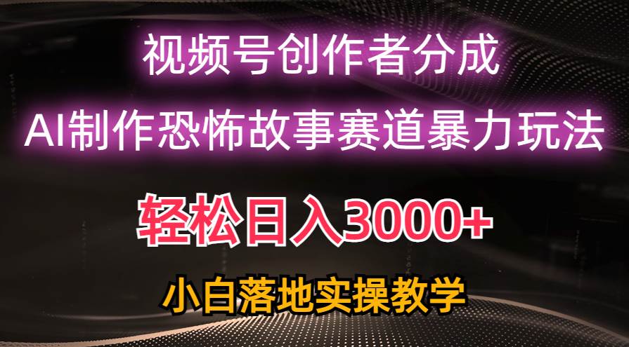 日入3000+，视频号AI恐怖故事赛道暴力玩法，轻松过原创，小白也能轻松上手-米落轻创