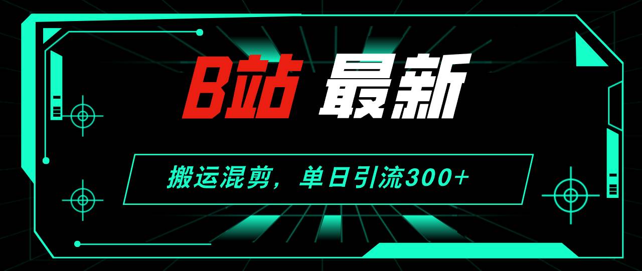 B站最新，搬运混剪，单日引流300+创业粉-米落轻创