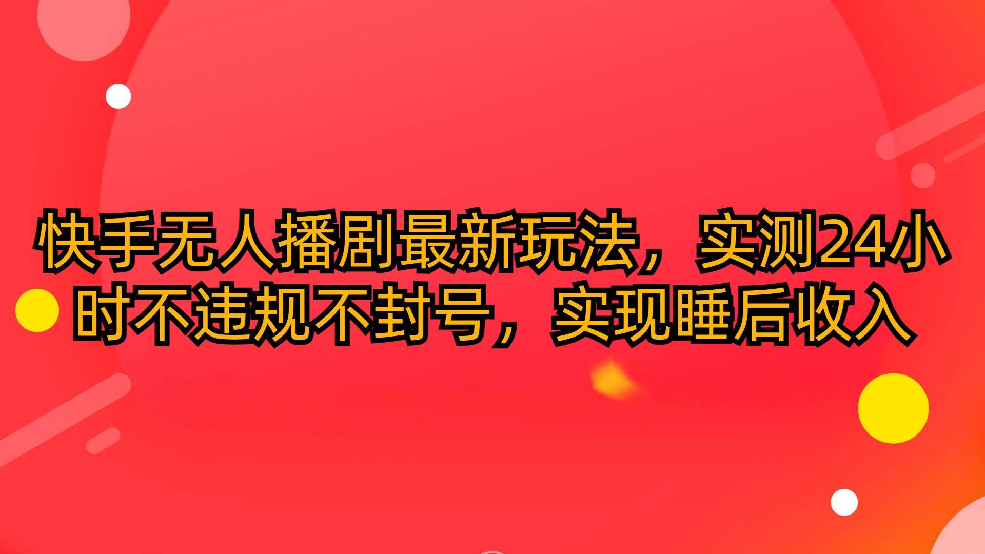 快手无人播剧最新玩法，实测24小时不违规不封号，实现睡后收入-米落轻创