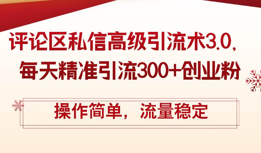 评论区私信高级引流术3.0，每天精准引流300+创业粉，操作简单，流量稳定-米落轻创