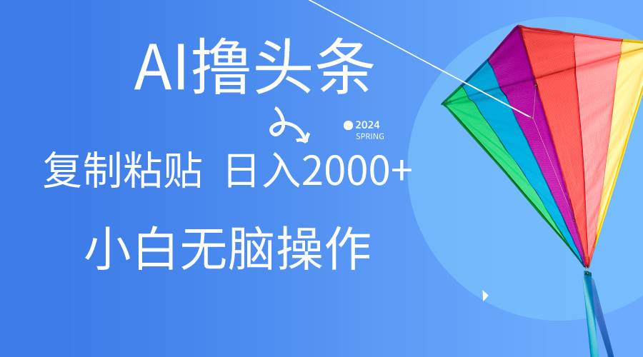 AI一键生成爆款文章撸头条,无脑操作，复制粘贴轻松,日入2000+-米落轻创