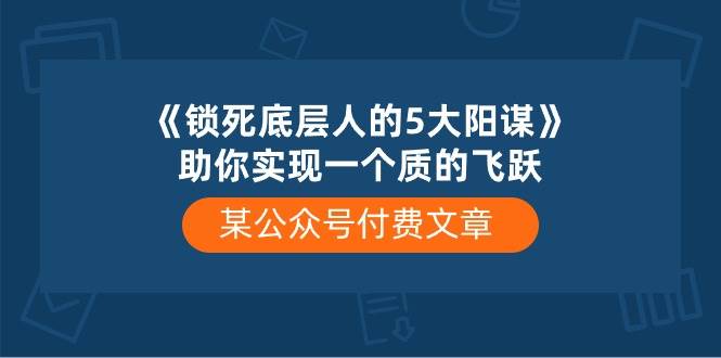 某付费文章《锁死底层人的5大阳谋》助你实现一个质的飞跃-米落轻创