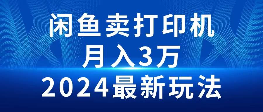 2024闲鱼卖打印机，月入3万2024最新玩法-米落轻创