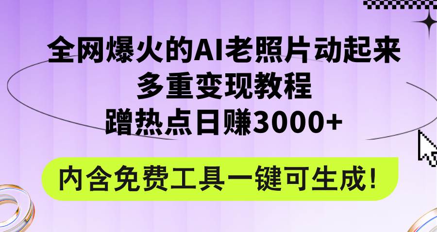 全网爆火的AI老照片动起来多重变现教程，蹭热点日赚3000+，内含免费工具-米落轻创