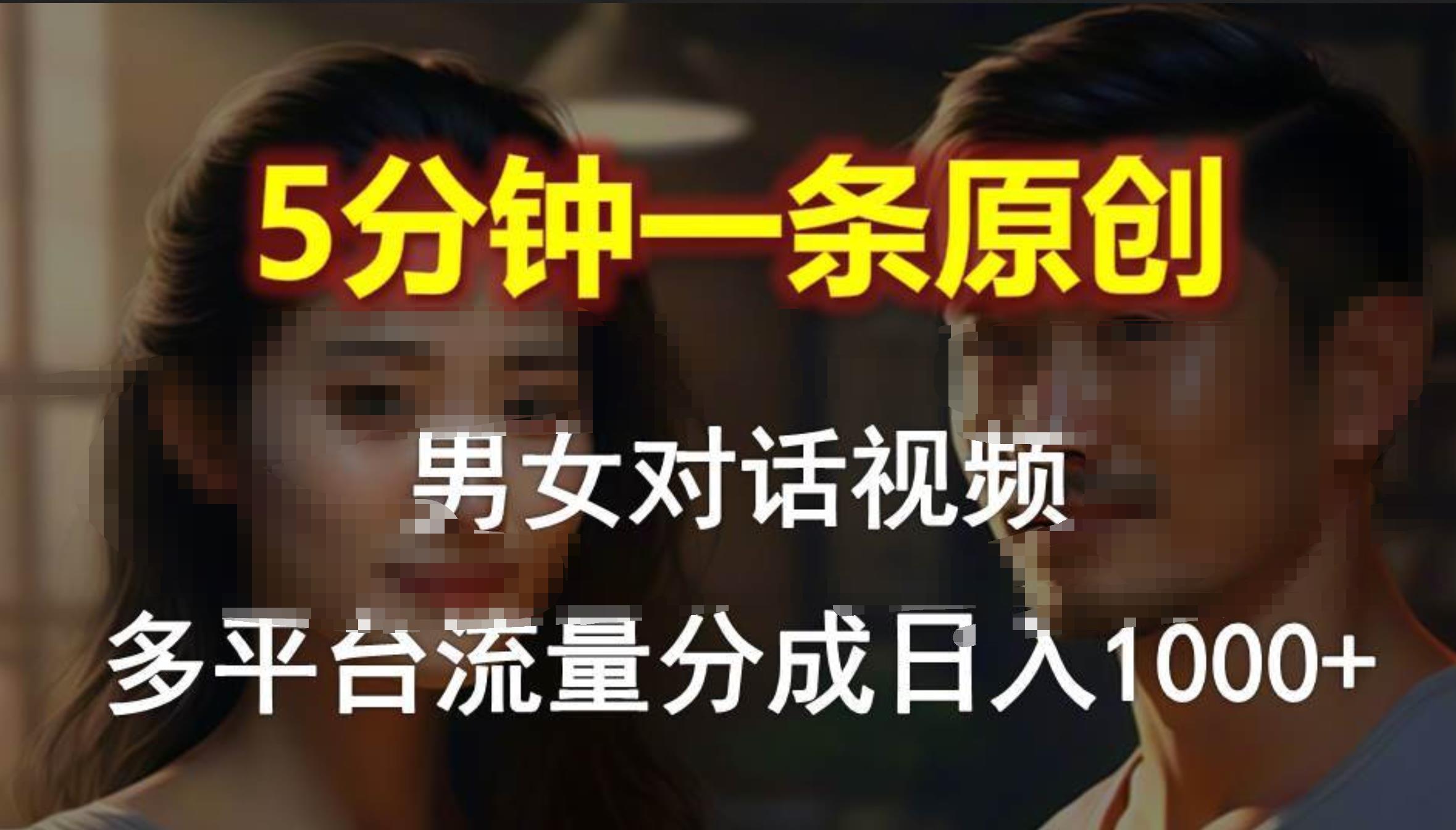 男女对话，5分钟1条原创视频，多平台流量分成，日入1000+-米落轻创