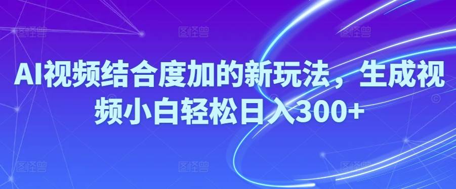 Ai视频结合度加的新玩法,生成视频小白轻松日入300+-米落轻创