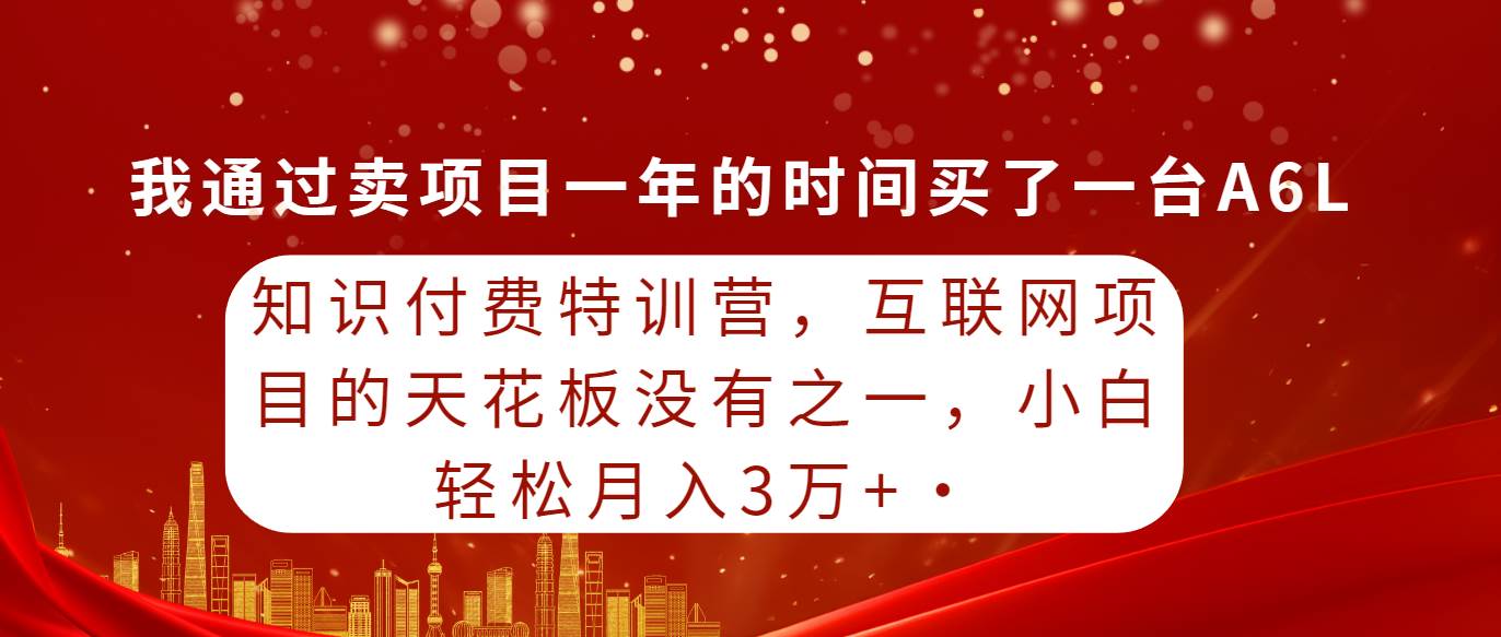 知识付费特训营，互联网项目的天花板，没有之一，小白轻轻松松月入三万+-米落轻创
