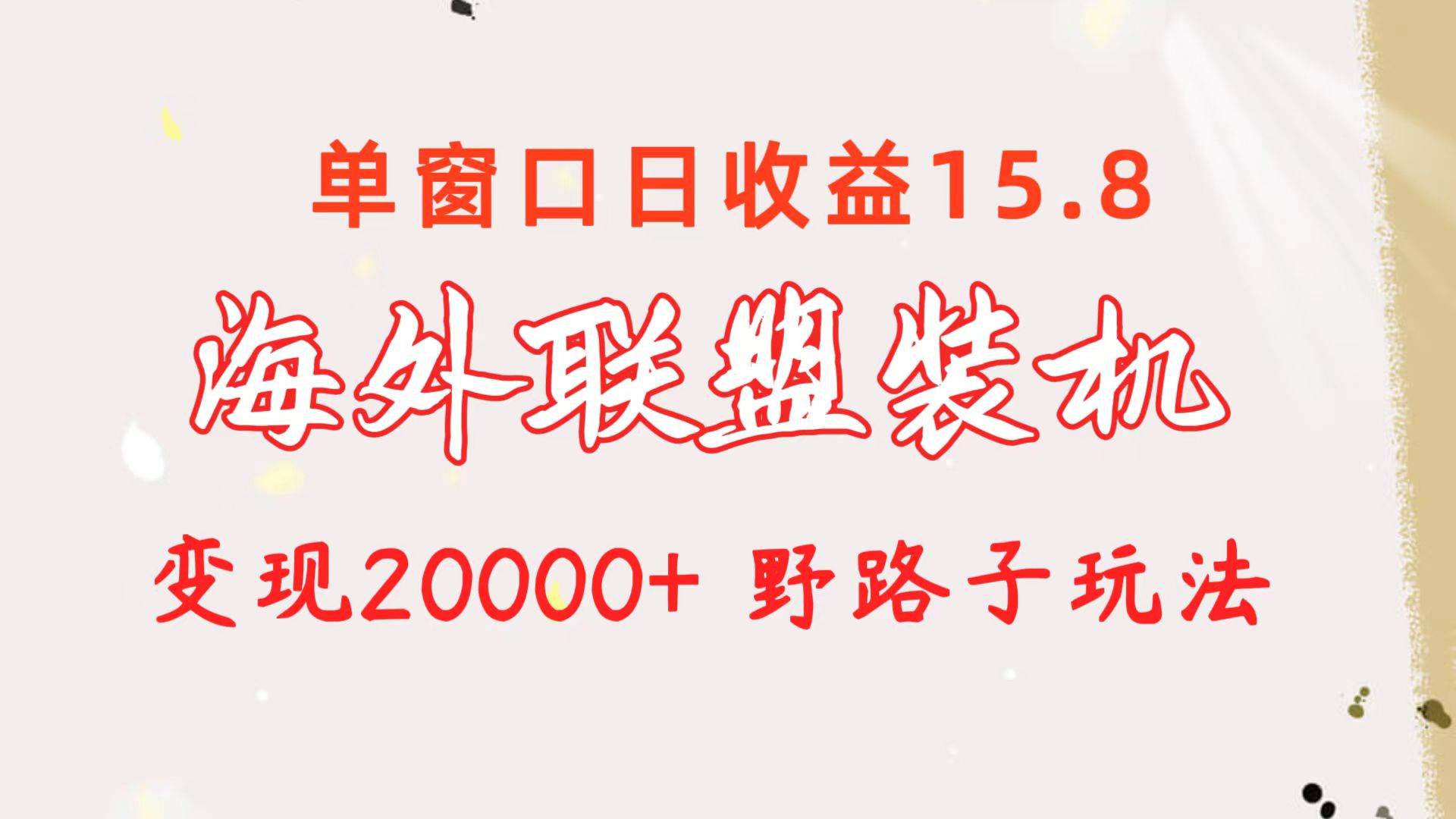 海外联盟装机 单窗口日收益15.8  变现20000+ 野路子玩法-米落轻创
