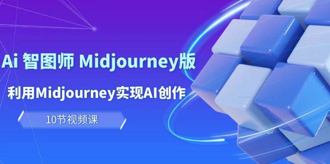 玩赚Ai 智图师 Midjourney版：利用Midjourney实现AI创作及变现（10节课）-米落轻创