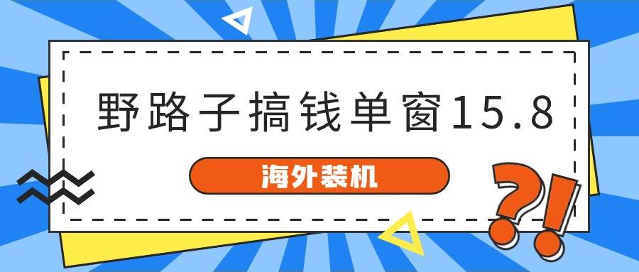 海外装机，野路子搞钱，单窗口15.8，已变现10000+-米落轻创