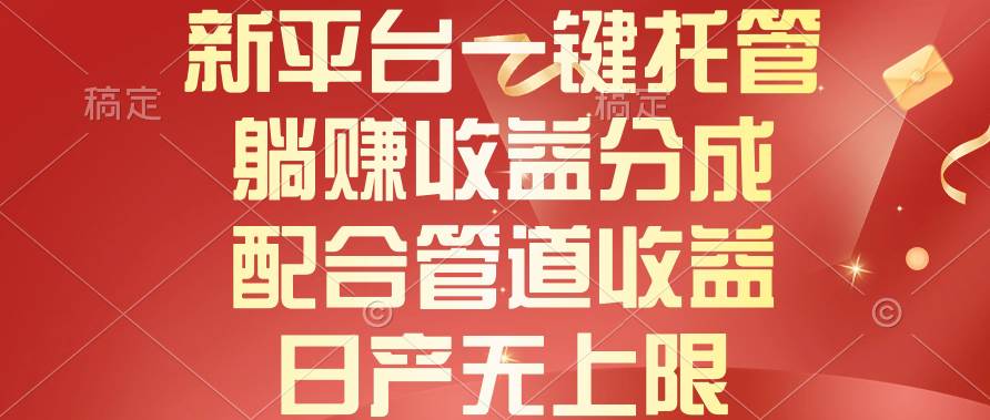 新平台一键托管，躺赚收益分成，配合管道收益，日产无上限-米落轻创