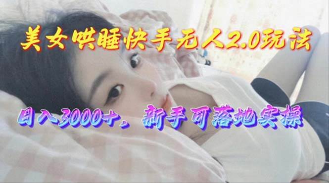 美女哄睡快手无人2.0赛道，日收3000+，新手可落地实操-米落轻创