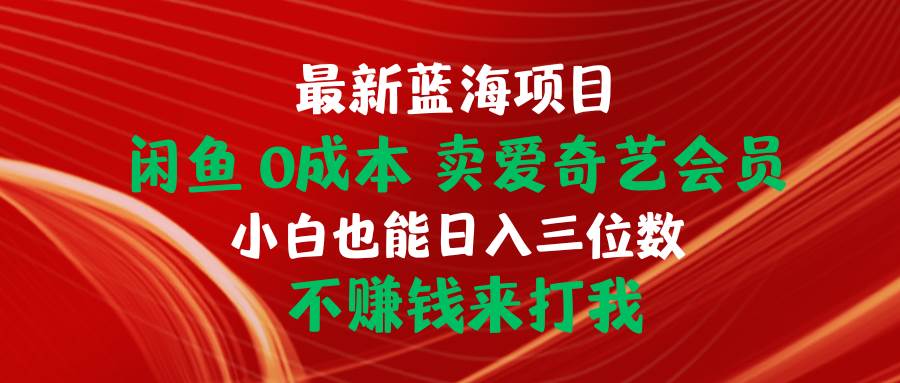 最新蓝海项目 闲鱼0成本 卖爱奇艺会员 小白也能入三位数 不赚钱来打我-米落轻创