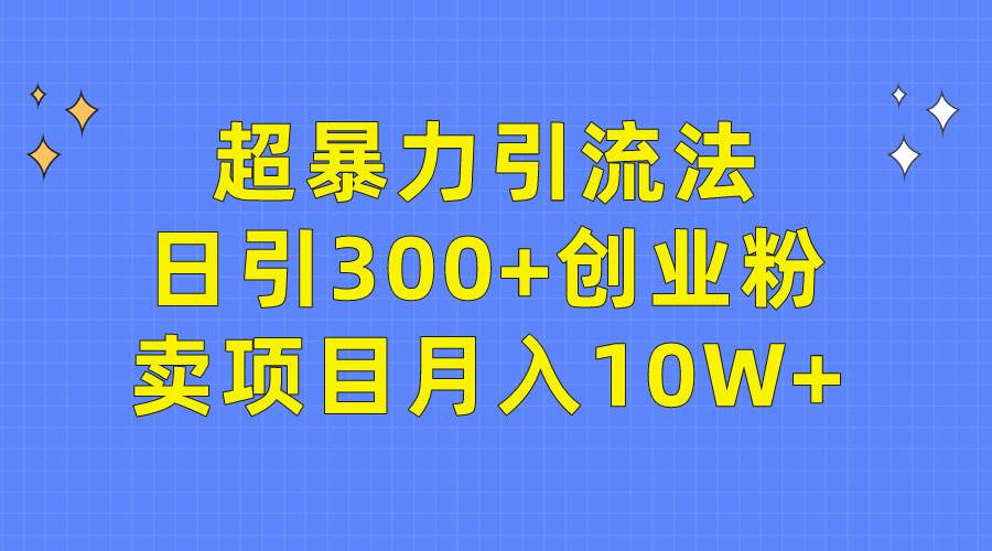 超暴力引流法，日引300+创业粉，卖项目月入10W+-米落轻创