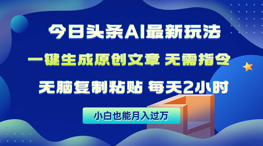 今日头条AI最新玩法  无需指令 无脑复制粘贴 1分钟一篇原创文章 月入过万-米落轻创