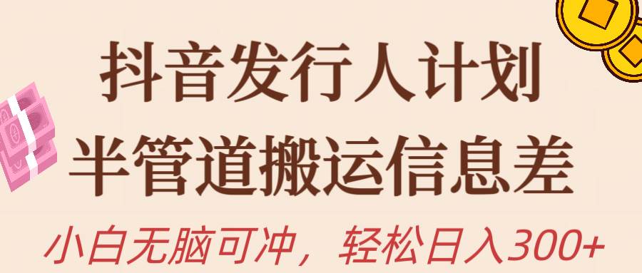 抖音发行人计划，半管道搬运，日入300+，新手小白无脑冲-米落轻创