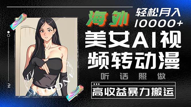 海外美女AI视频转动漫，高收益暴力搬运，听话照做，轻松月入10000+-米落轻创