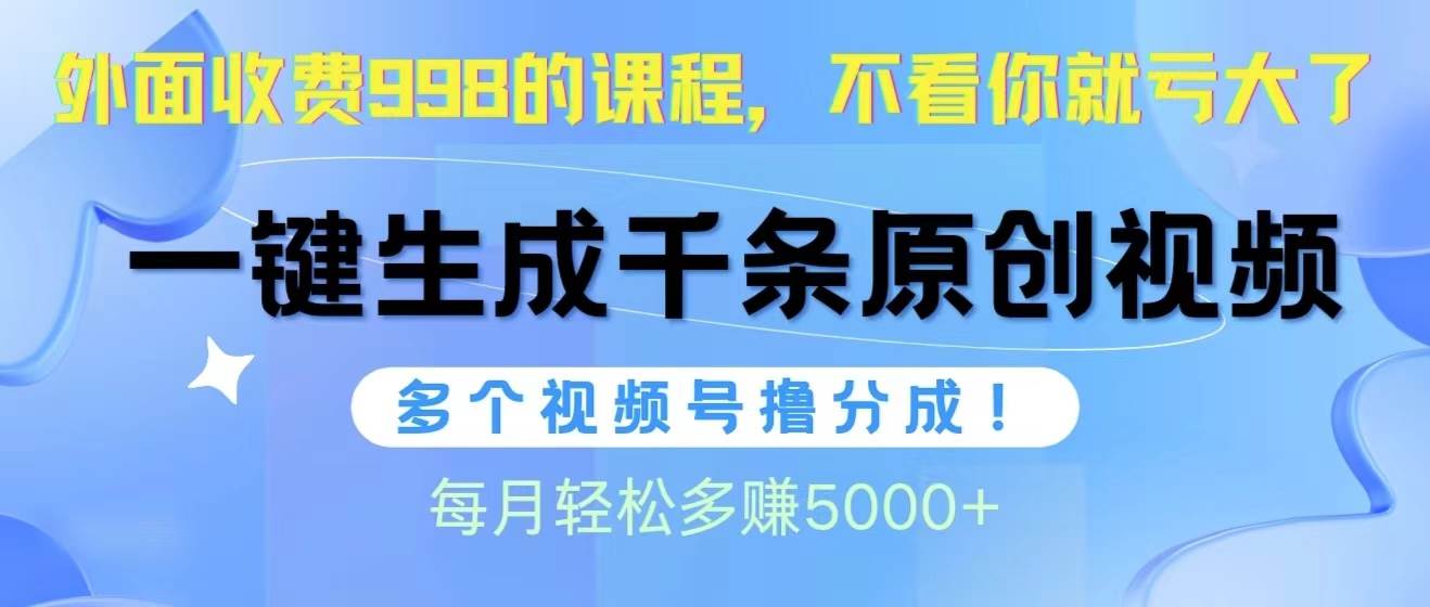 视频号软件辅助日产1000条原创视频，多个账号撸分成收益，每个月多赚5000+-米落轻创