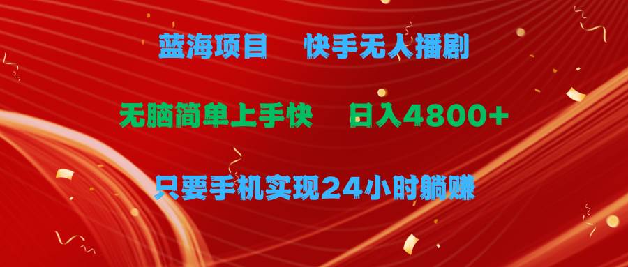 蓝海项目，快手无人播剧，一天收益4800+，手机也能实现24小时躺赚，无脑…-米落轻创