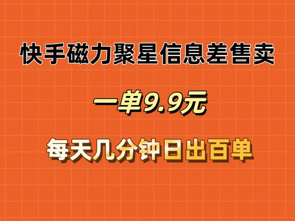 快手磁力聚星信息差售卖，一单9.9.每天几分钟，日出百单-米落轻创