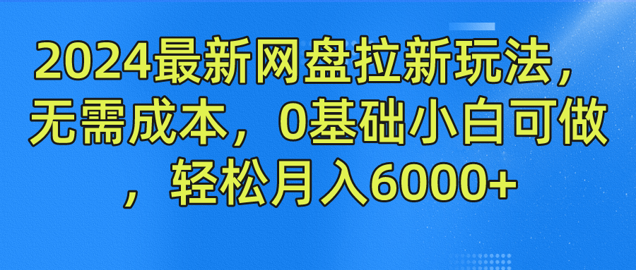 2024最新网盘拉新玩法，无需成本，0基础小白可做，轻松月入6000+-米落轻创