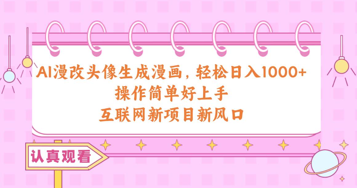 AI漫改头像生成漫画，轻松日入1000+，操作简单好上手，互联网新项目新风口-米落轻创
