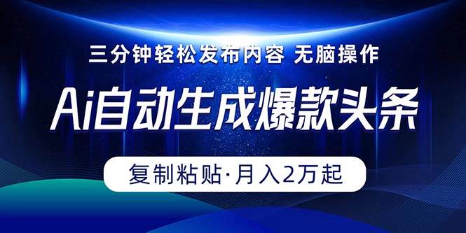 Ai一键自动生成爆款头条，三分钟快速生成，复制粘贴即可完成， 月入2万+-米落轻创